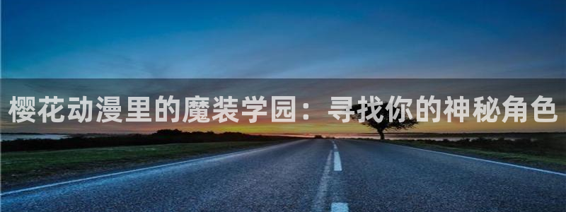omofun动漫官网入口：樱花动漫里的魔装学园：寻找你的神秘角色