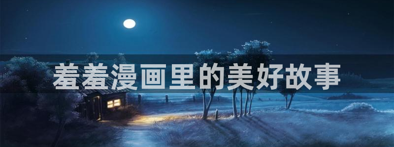漫画之家最新版：羞羞漫画里的美好故事