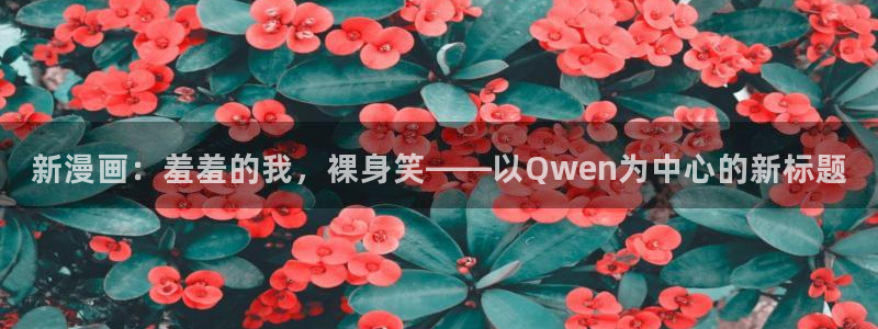 omofun官方版入口：新漫画：羞羞的我，裸身笑——以Qwen为中心的新标题