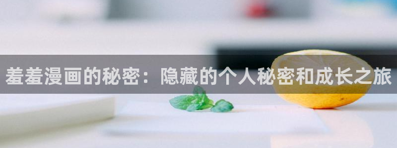 omofun下载官网入口：羞羞漫画的秘密：隐藏的个人秘密和成长之旅