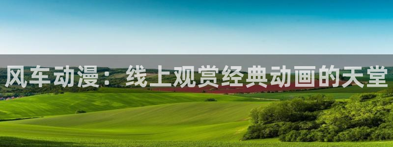 omofun动漫一个：风车动漫：线上观赏经典动画的天堂