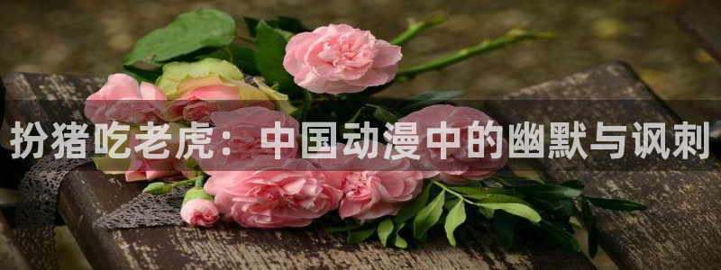 omofun动漫app官网下载：扮猪吃老虎：中国动漫中的幽默与讽刺