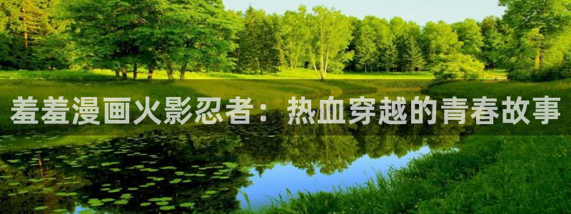 omofun下载最新：羞羞漫画火影忍者：热血穿越的青春故事