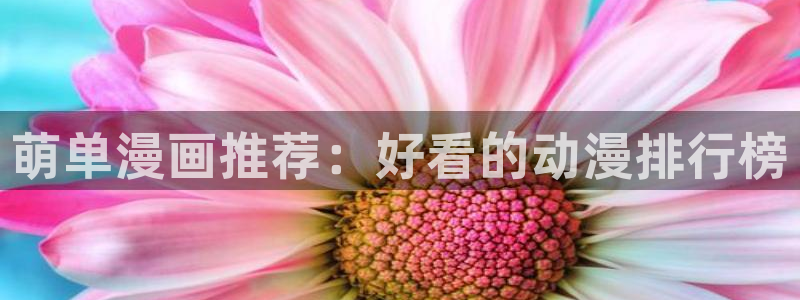 漫画之家下载入口最新：萌单漫画推荐：好看的动漫排行榜