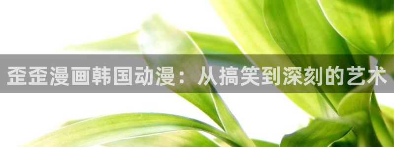 omofun电脑网页版：歪歪漫画韩国动漫：从搞笑到深刻的艺术